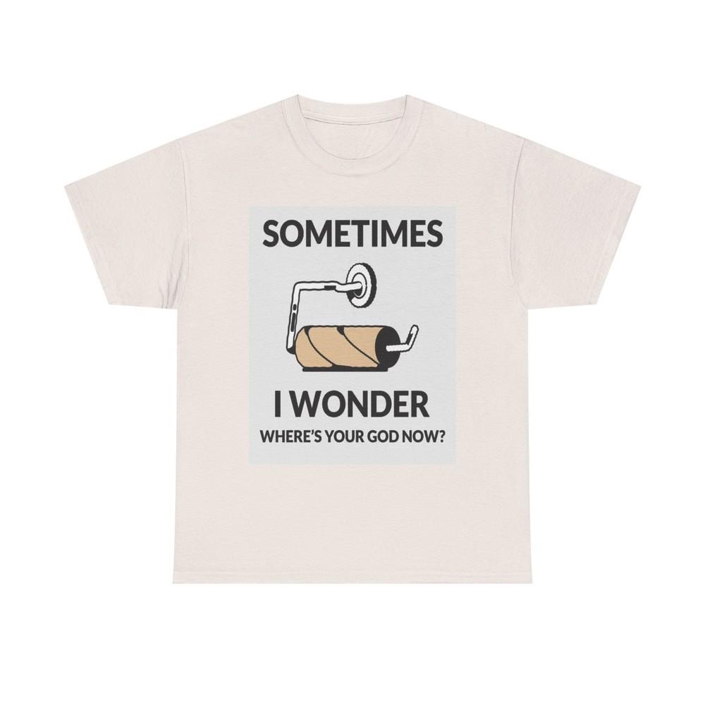 Sometimes I Wonder Wheres God T Shirt Funny Gift Comedy Unisex Heavy Cotton Tee 4XL