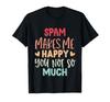 Spam Make Me Happy You Not So Much Funny Spam T-shirt