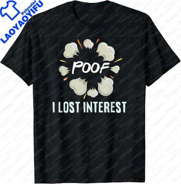 

Poof Ive Lost Interest This Is An Interesting and Somewhat Ironic Tshirt Available in Sizes XS To 4XL S