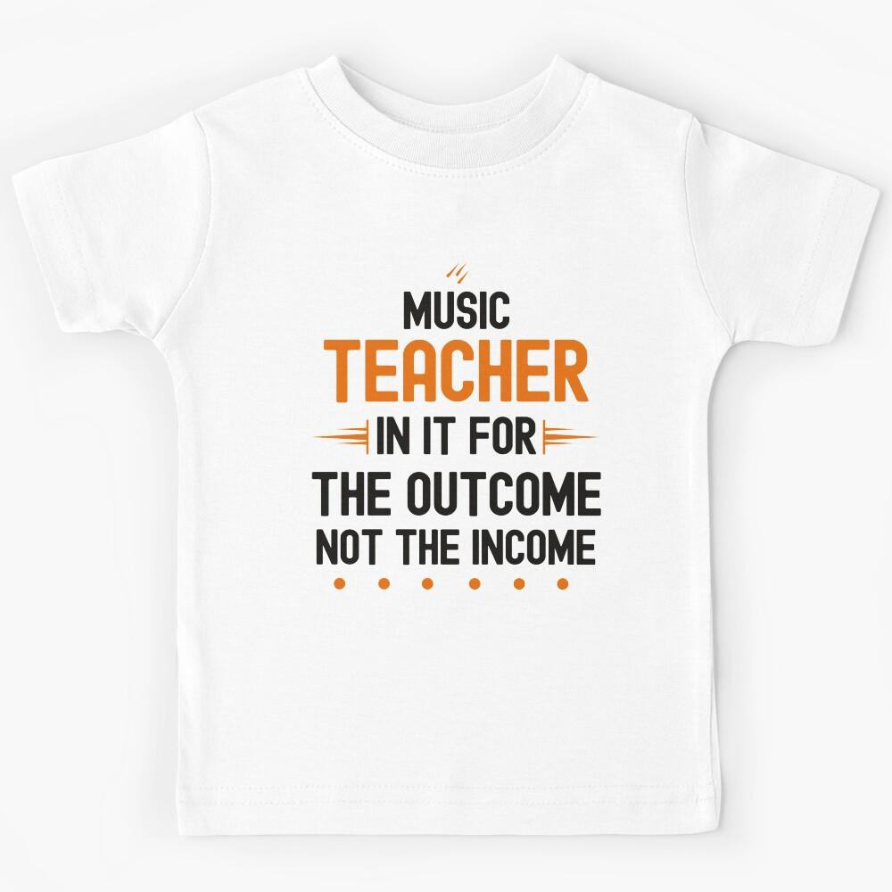 Music Teachers In It For the Outcome Not Income Kids T-Shirt 150