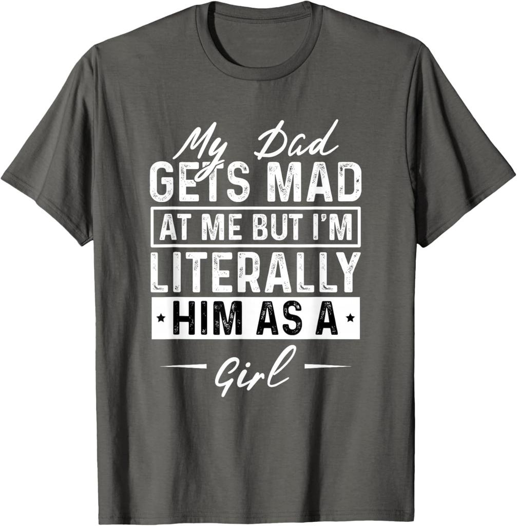 My Dad Gets Mad At Me - I'm Literally Him As a Girl Unisex T-Shirt