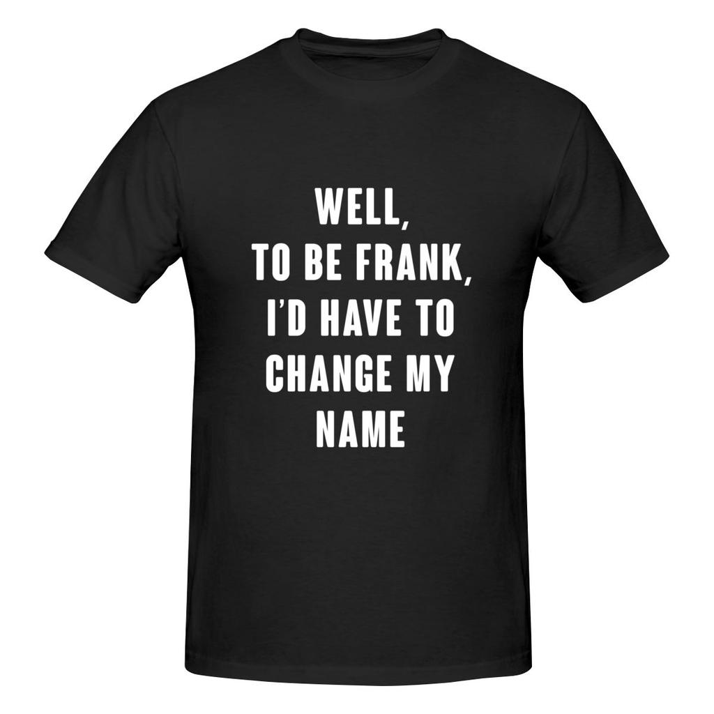 Well To Be Frank I D Have To Change My Name Not Pilling Tshirt Minimalist Japanese Style Faderesistant Basic Tee