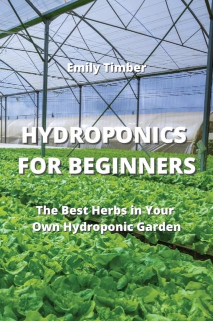 The Hydroponics for Beginners : The Best Herbs In Your Own Hydroponic Garden Book