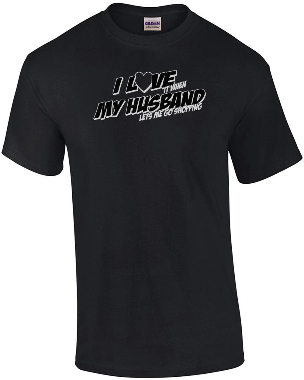I Love It When My Husband Lets Me Go Shopping T-Shirt 4XL