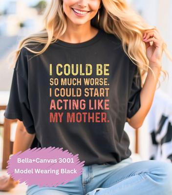 I Could Be So Much Worse I Could Start Acting Like My Mother T-shirt Retro Vintage Sarcastic Mother Shirt Trendy T-shirt Gift for Mom Shirt