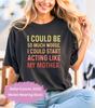 I Could Be So Much Worse I Could Start Acting Like My Mother T-shirt Retro Vintage Sarcastic Mother Shirt Trendy T-shirt Gift for Mom Shirt