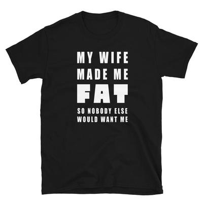 My Wife Made Me Fat T Shirt
