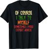 Of Course_ I Talk To Myself Sometimes_ I Need Expert Advice Gift Unisex T-Shirt