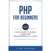 PHP for Beginners: Your Guide To Easily Learn PHP In 7 Days Programming Tutorial Book