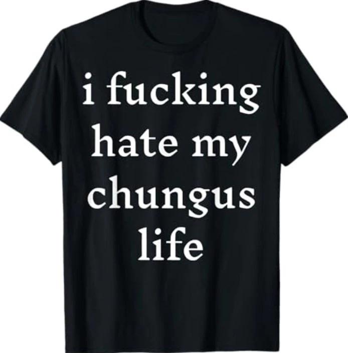 I Fucking-Hate My Chungus Life T-Shirt S
