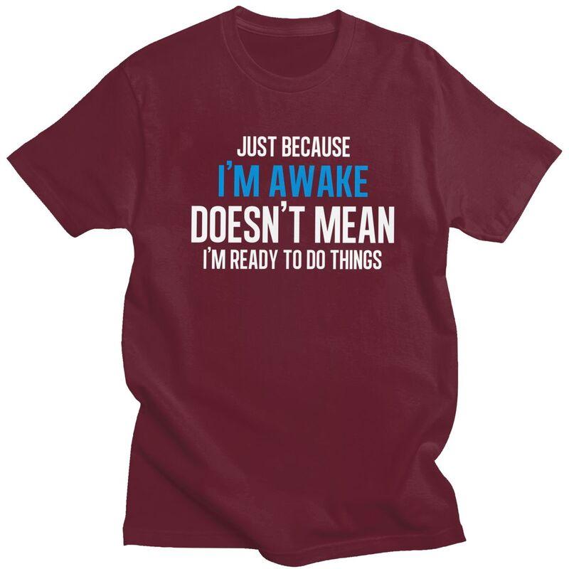 Just Because Im Awake Doesnt Mean Im Ready To Do Things Tshirts for Men Short Sleeve Tshirts 100 Cotton Tees