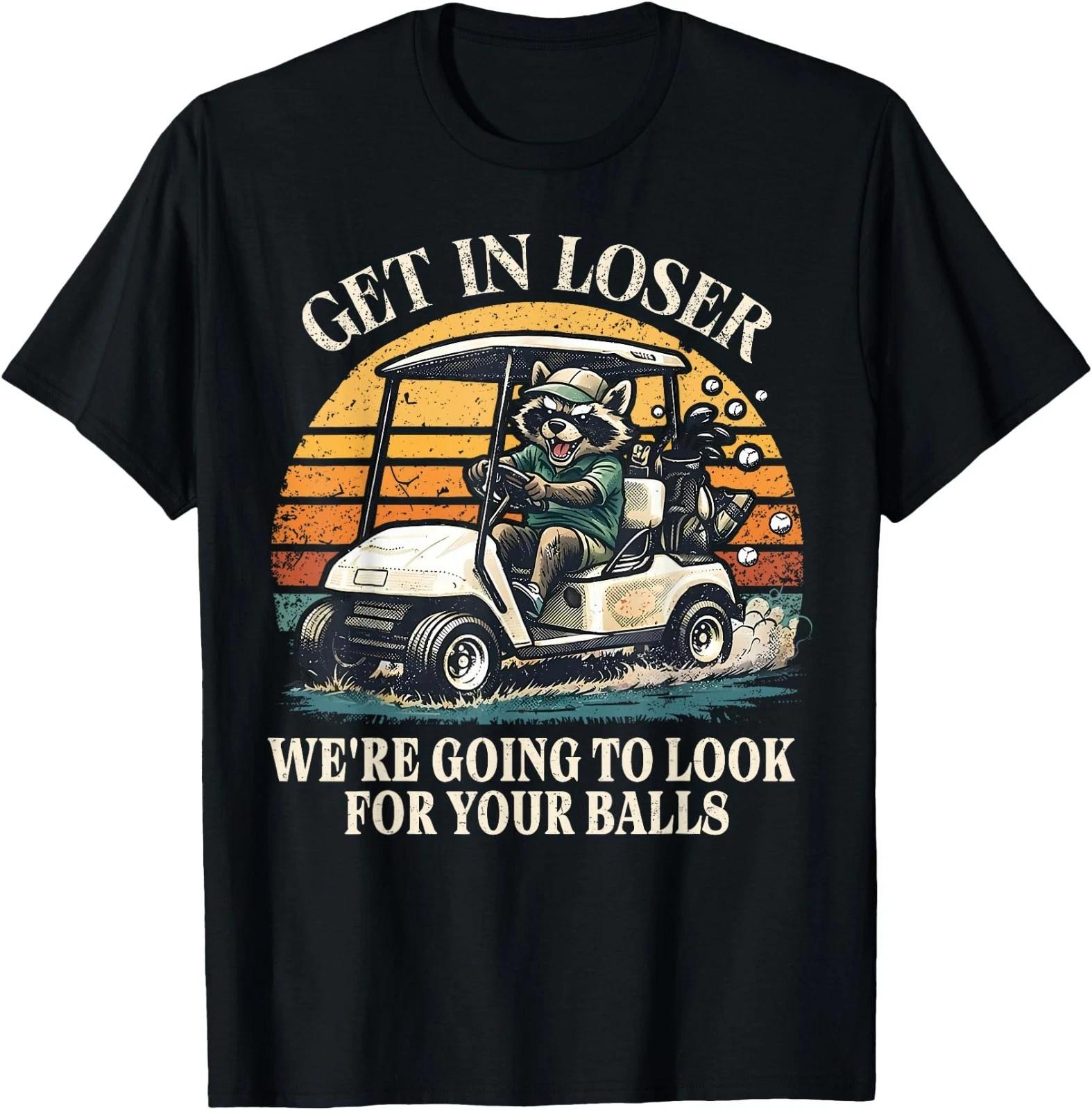 Get in Loser We’re Going to Look for Your Golfball Golf T-Shirt 150