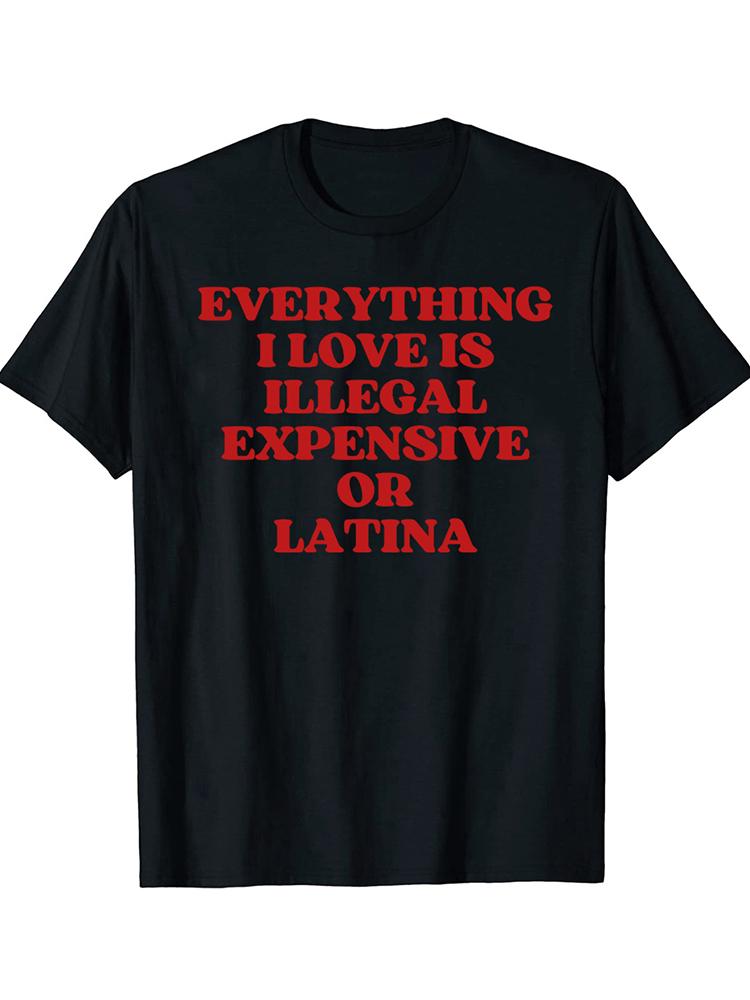 Funny Everything I Love Is Illegal Expensive Or Latina T Shirts Humor Streetwear Tee Shirt Short Sleeve Unisex Loose Clothing