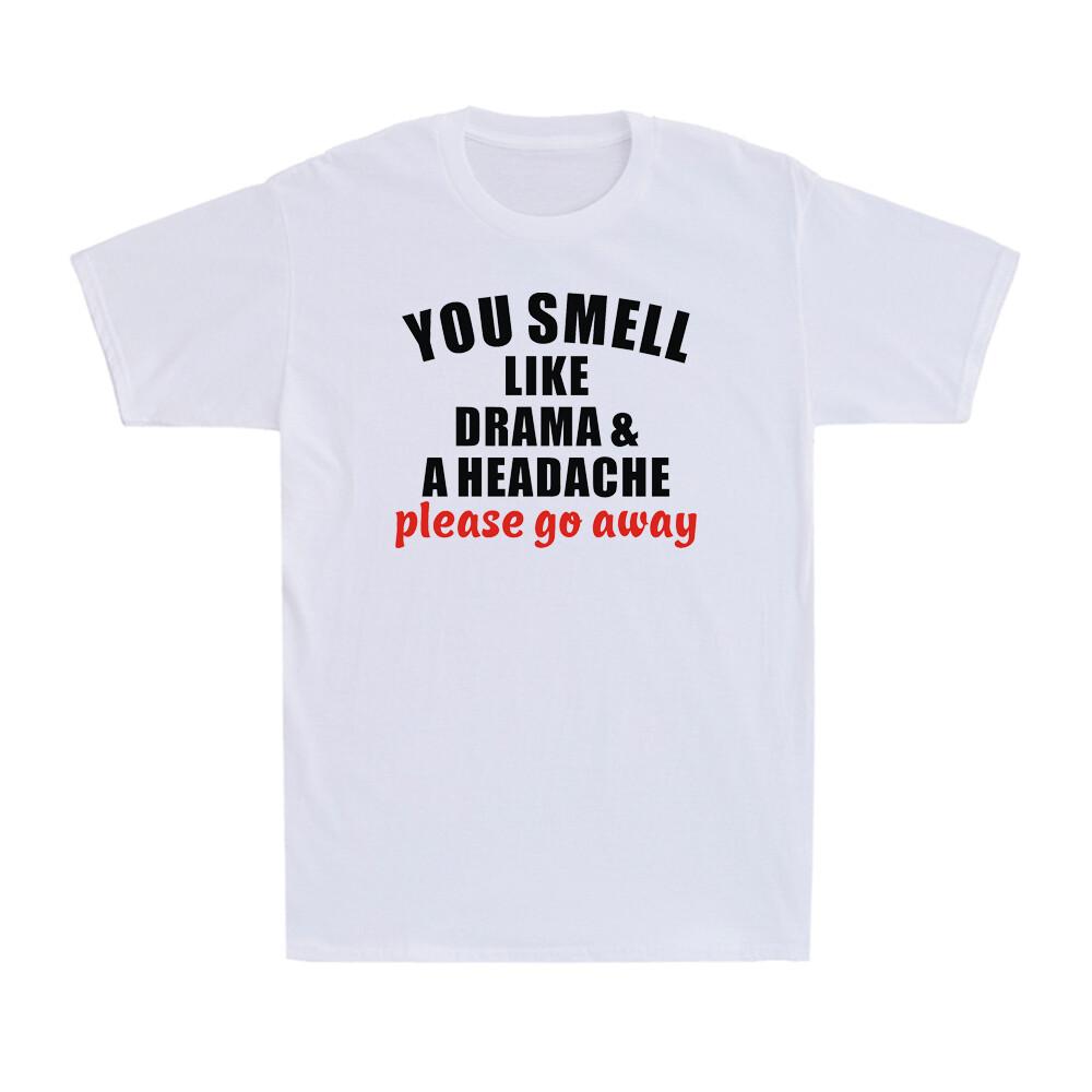 You Smell Like Drama And A Headache Please Go Away Funny Saying Unisexs TShirt
