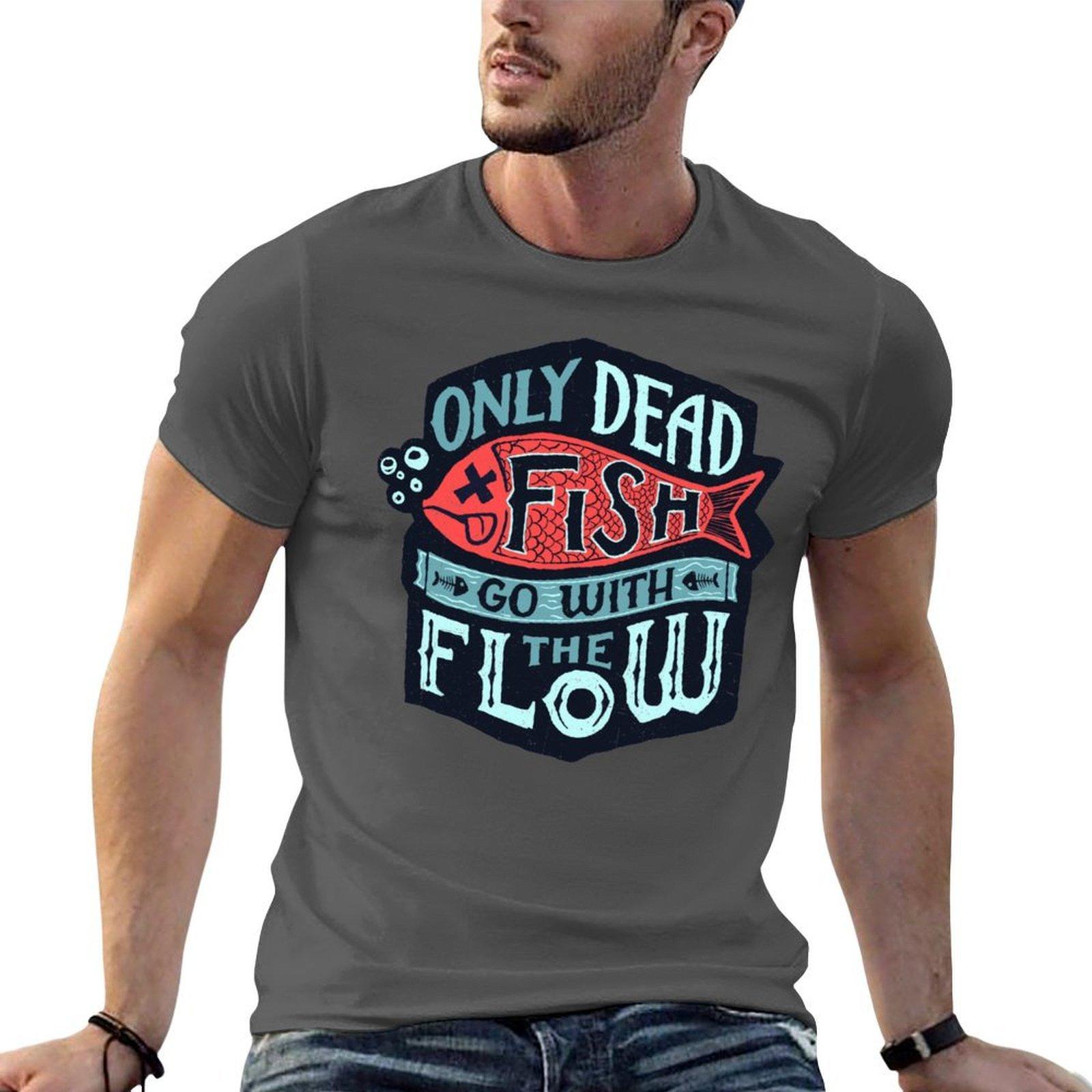

Only Dead Fish Go With The Flow T-Shirt t shirts for man slim fit t shirt for man 100 percent cotton T-Shirt 4XL