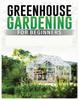 The Greenhouse Gardening for Beginners : A Comprehensive Guide To Building and Maintaining Your Own Greenhouse Garden Book