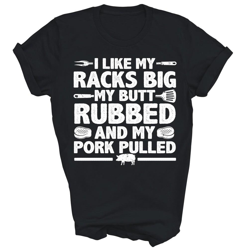 

I Like My Racks Big My Butt Rubbed Grilling For Pork Pulled Unisex Shirt Gift M