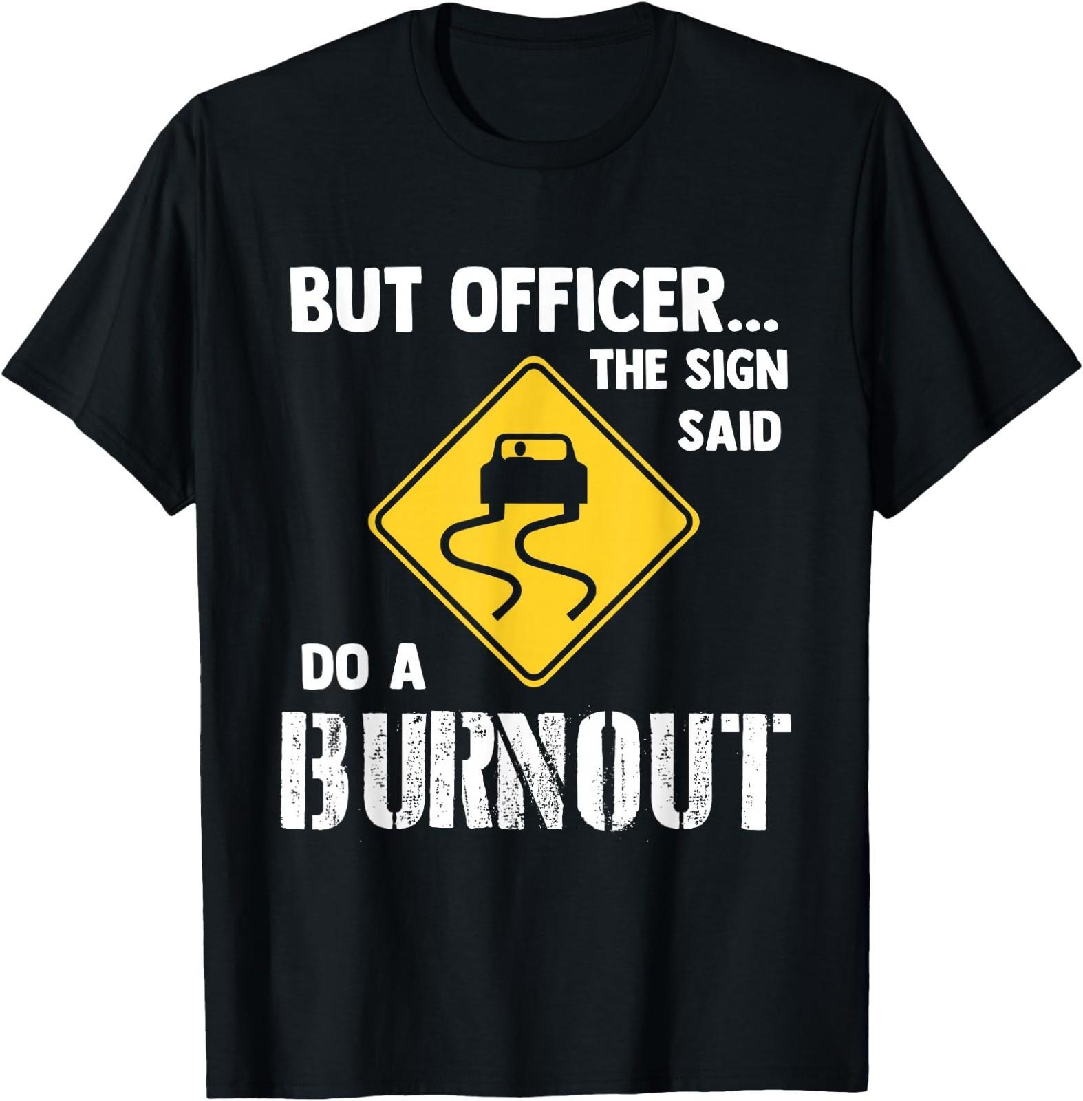 But Officer The Sign Said Do a Burnout - Funny Car T-Shirt S