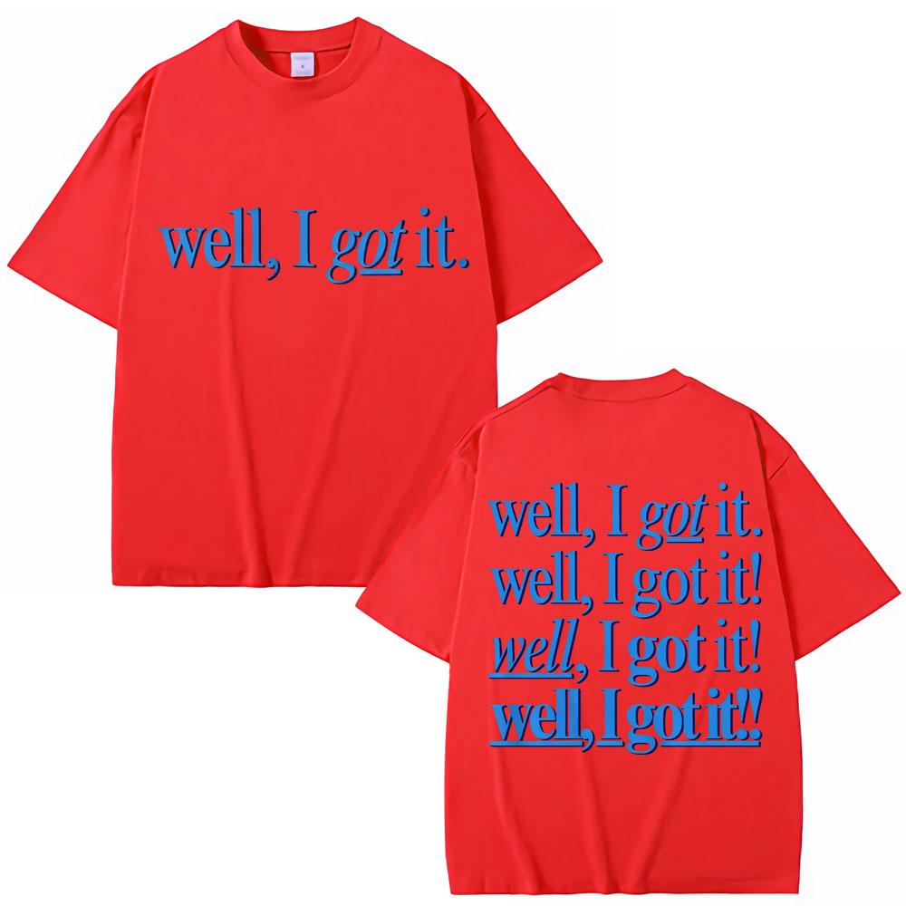 Funny Well I Got It Print T Shirt Creativity Popular Fashion Unisex Women Tshirts Oversized 100 Cotton Casual Tshirt Streetwear S