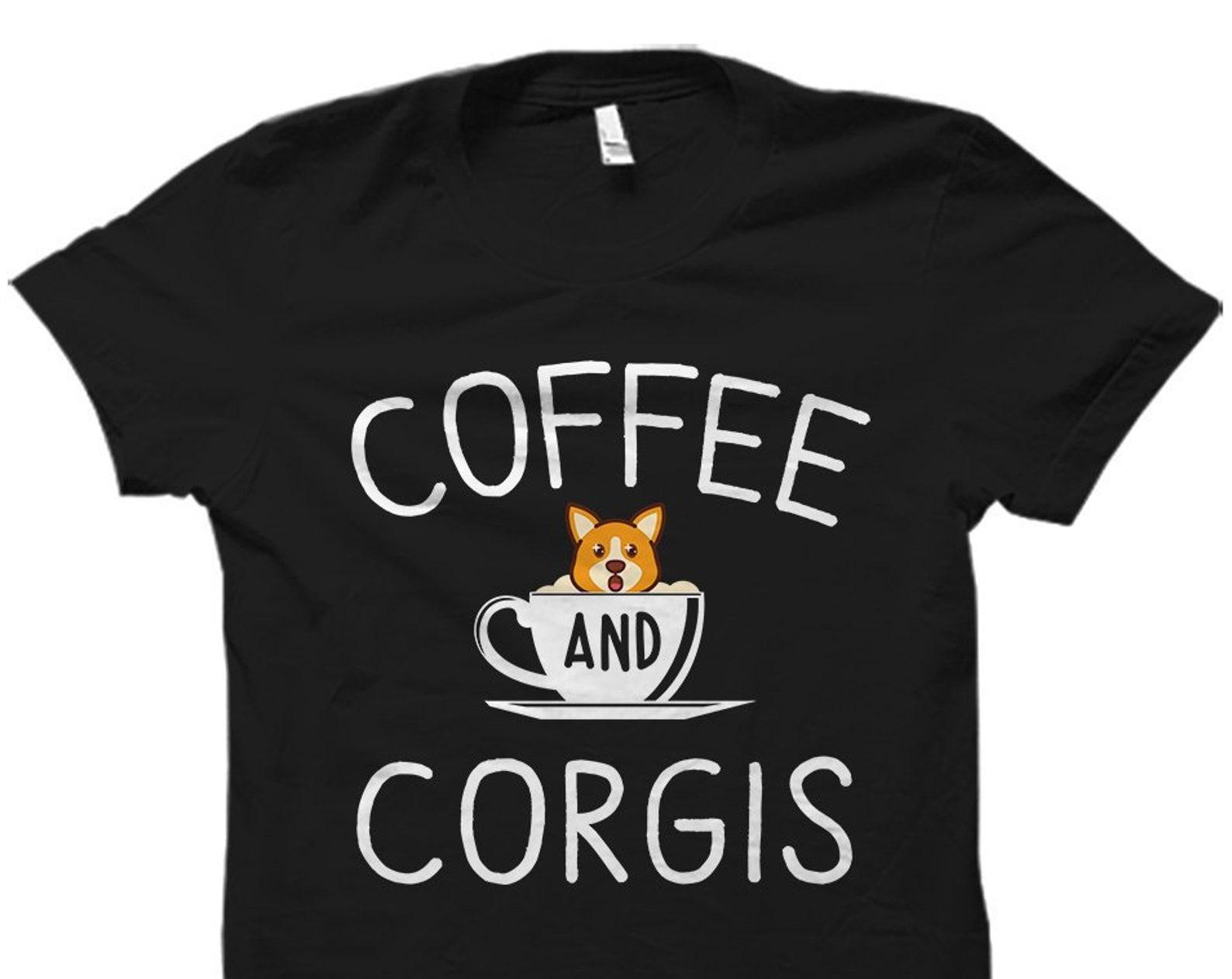 Corgi Gift. Corgi Shirt. Coffee and Corgis Shirt. Corgi Lover Gift. Corgi Lover Shirt. Corgis T-Shirt Corgi Dog Gift Corgi Mom Shirt #OS1335 XL