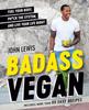 The Badass Vegan : Fuel Your Body, Ph*ck the System, and Live Your Life Right Book