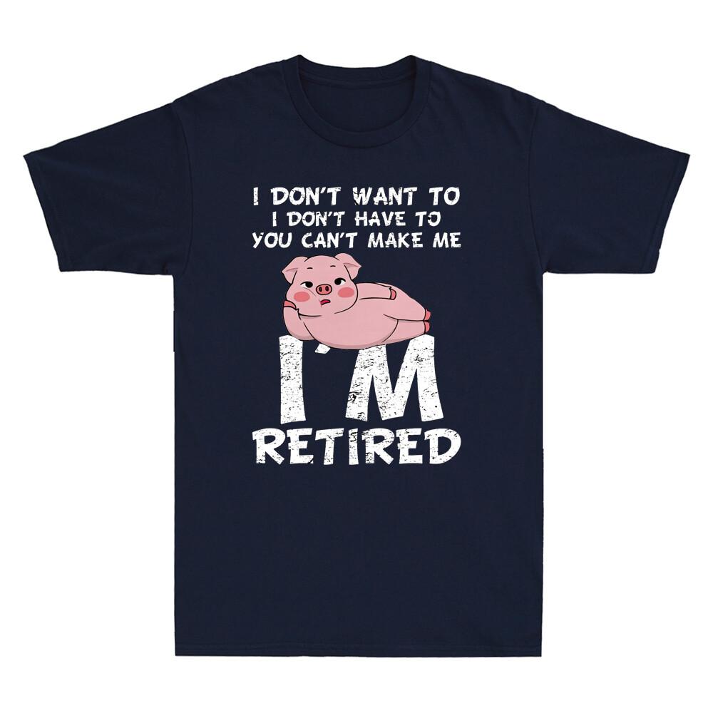 Pig I Dont Want To I Dont Have To You Cant Make Me Im Retired Funny Tshirt