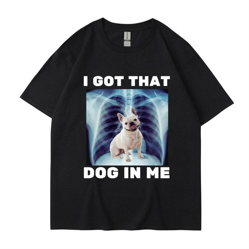 I Got That Dog in Me Funny Meme Print Tshirt Unisex Women Clothes Friends Gift Creativity Popular T Shirts Oversized Cotton Tees