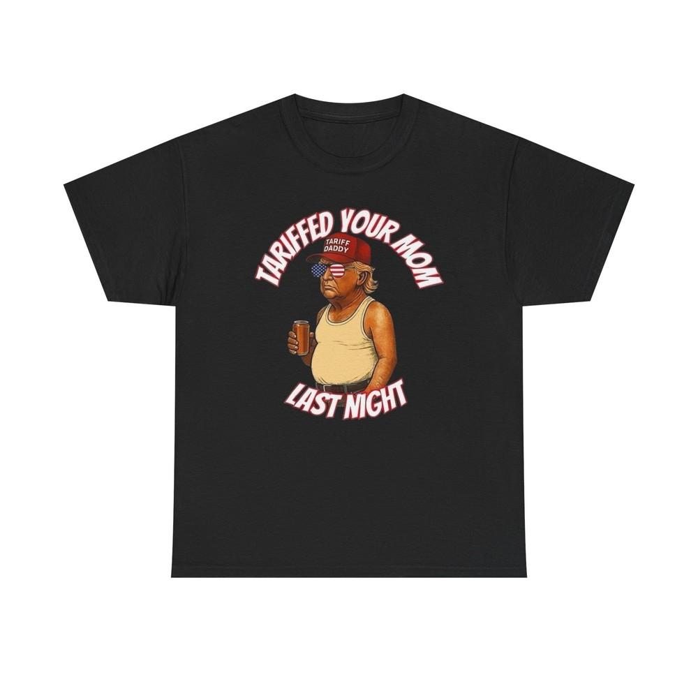 Trump Tariffed Your Mom Funny Graphic T Shirt NEW Heavy Cotton Tee Unisex T-Shirt XXL