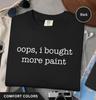 Oops I Bought More Paint T-Shirt | Artist Acrylic Oil Painting Tee