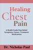 The Healing Chest Pain : A Health Guide On Chest Pain Relief, Symptoms, Causes, Treatment, Medications Book