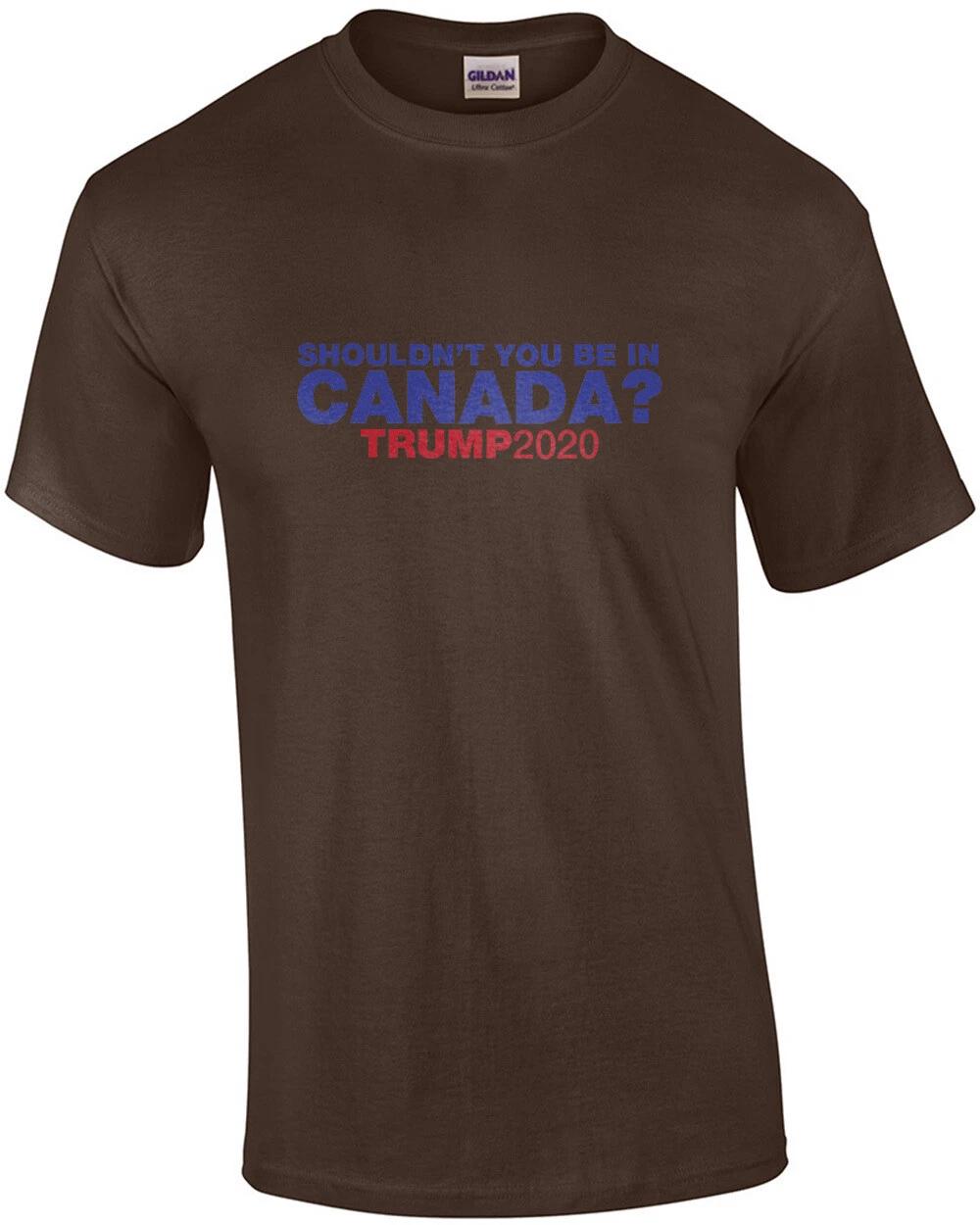 Shouldn t You Be In Canada? - Trump 2020 Tee 4XL