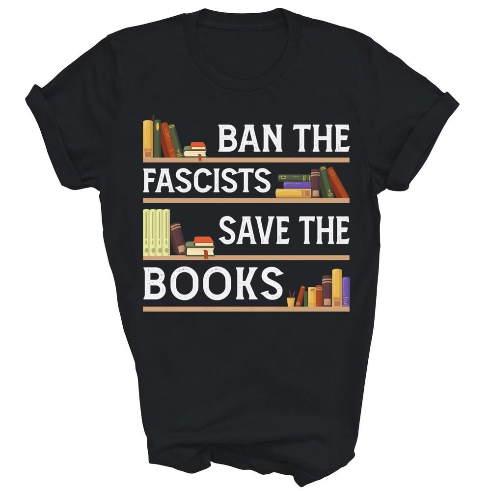 

Ban The Fascists Save The Books Reading Unisex Shirt Gift 4XL