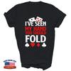 I've Seen My Hand You Should Fold Playing Card Unisex Shirt Gift