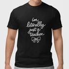 Funny Teacher Shirt I m Literally Just A Teacher Cute Teacher Gift Tee Black XXXL