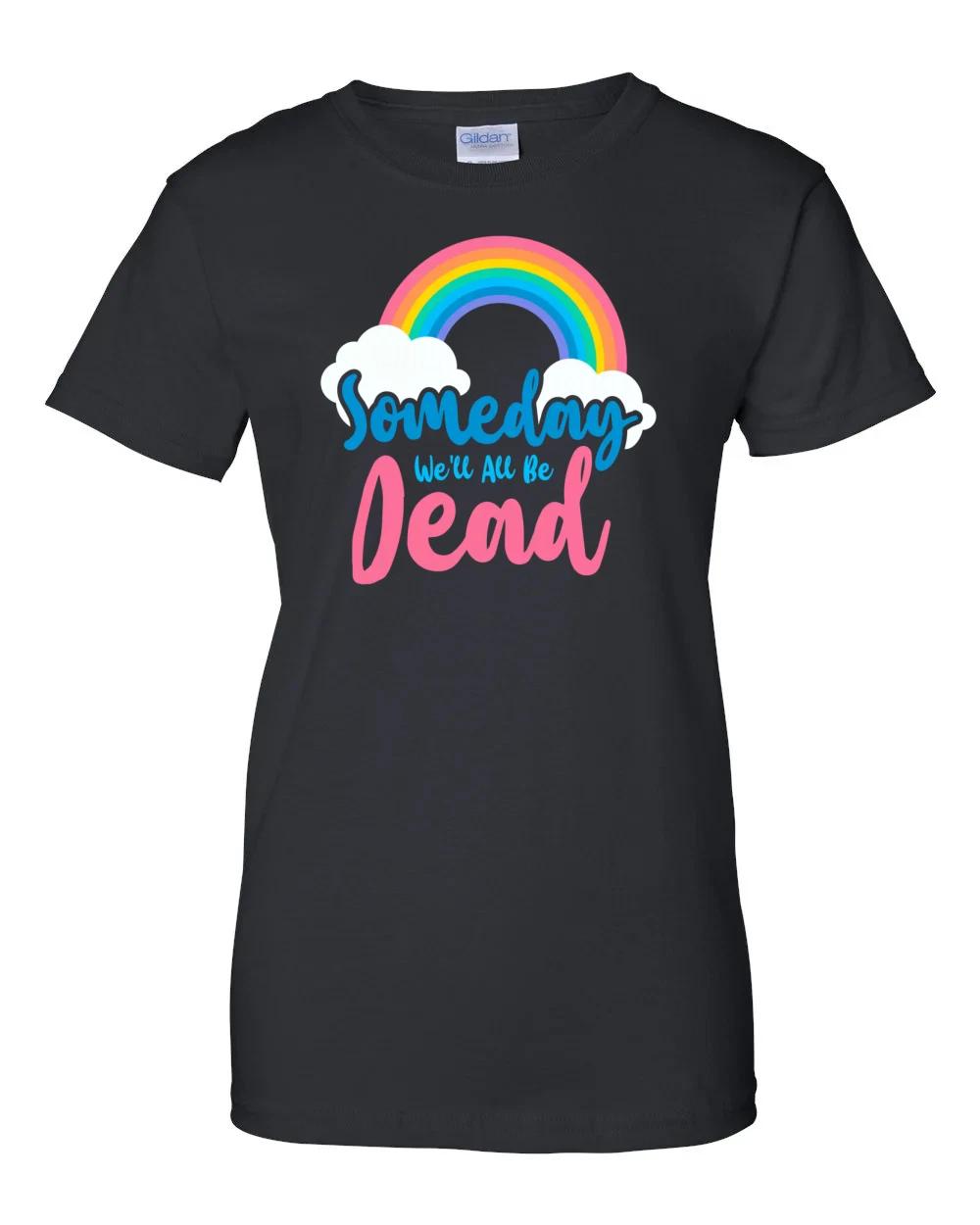 Ladies Someday we ll all be dead - funny sarcastic t-shirt Women s S