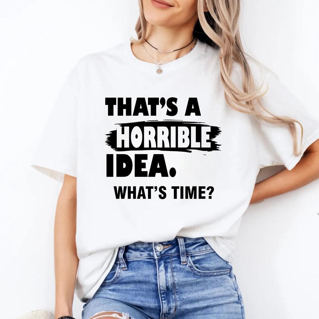 Thats A Horrible Idea whats time TShirt Funny Party Meme Gift Tee Top