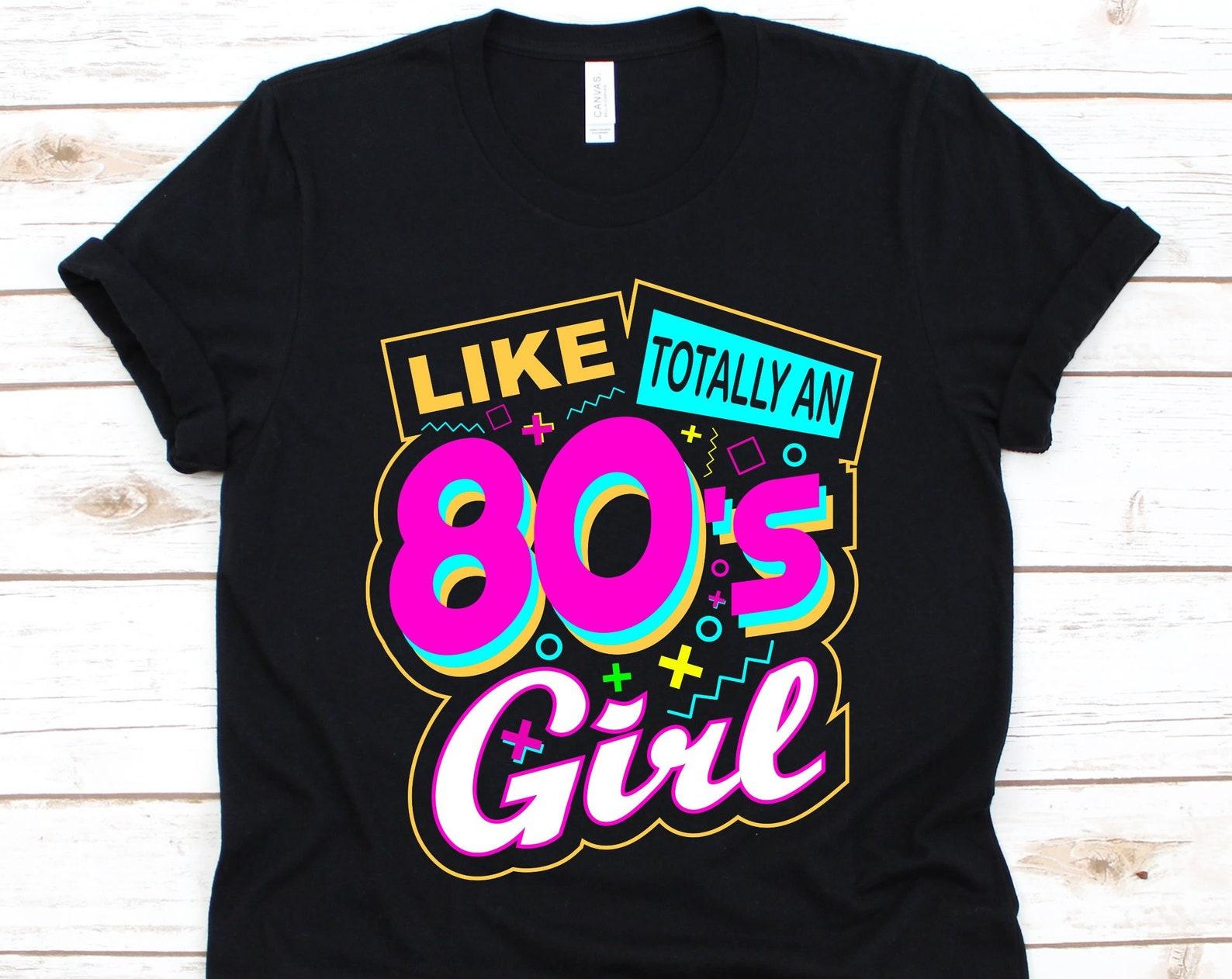 Like Totally An 80 s Girl Shirt, Retro Eighties T-Shirt, 80 s Gift For Girls, Throwback Music, Nineteen Eighties, 1980 s Shirt, 80 s Fashion M