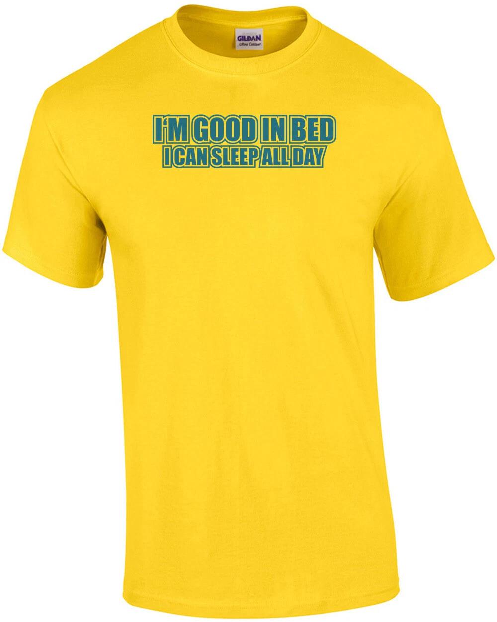 I m Good In Bed I Can Sleep All Day T-shirt L