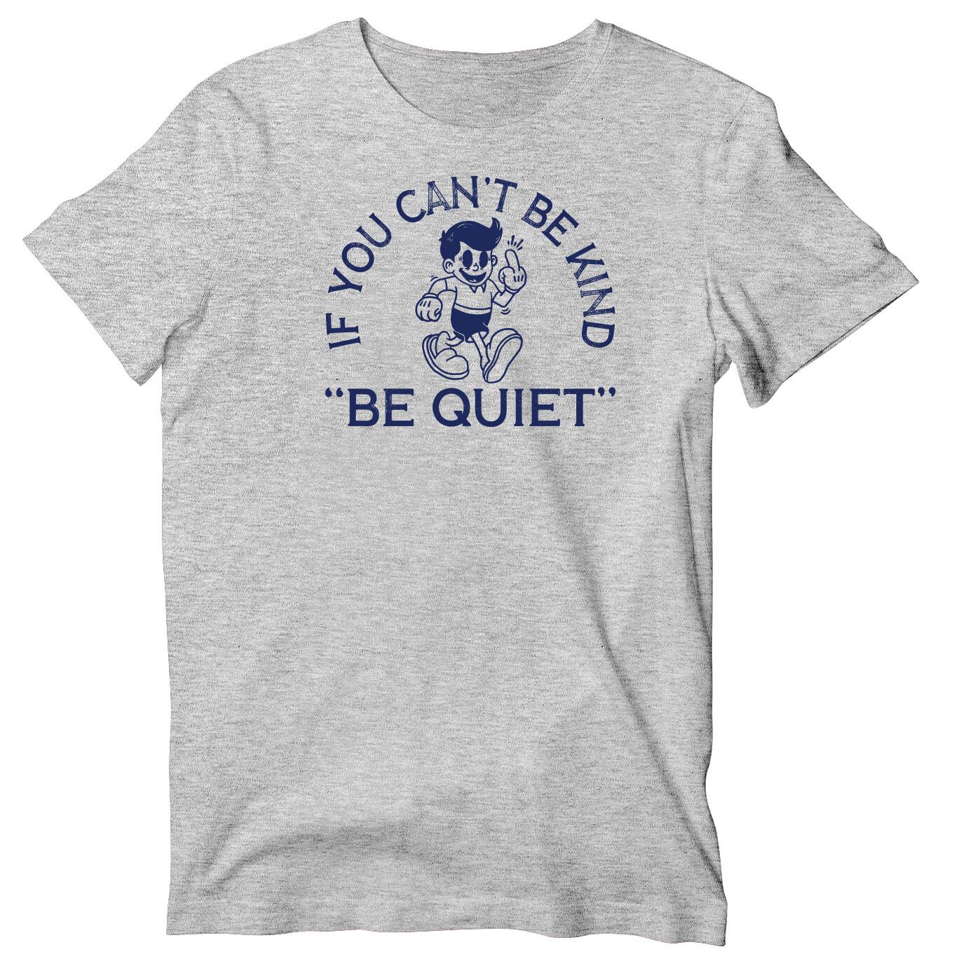 If You Can t Be Kind, Be Quiet Unisex Short Sleeve T-shirt | Funny Be Nice Shirt S