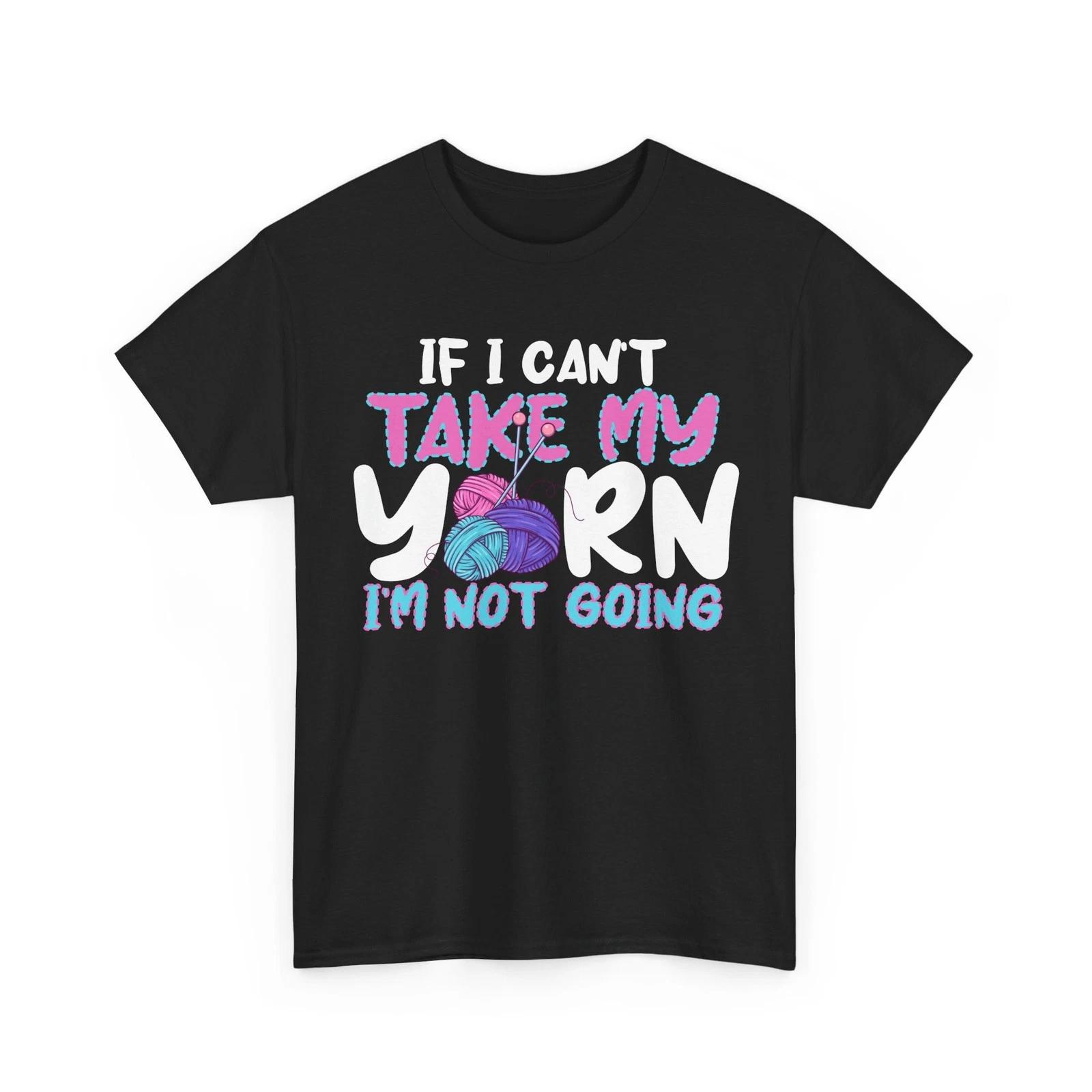 Knitting Shirt, If I Can t Take My Yarn I m Not Going Crocheting Lovers Shirt S