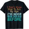 Dont Know How To Act My Age Funny Old Birthday Men Women T-Shirt