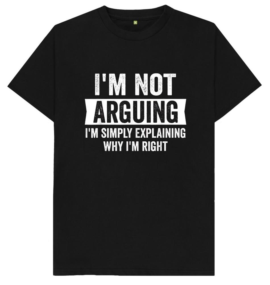I'm Not Arguing I'm Simply Explaining Why I'm Right Funny Joke Humour T Shirt