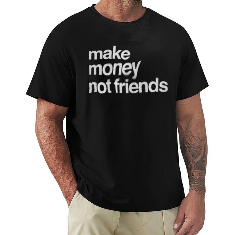 Make Money Not Friends Unisex Cotton Tshirt Luxury Fashion Big Size Top Casual Short Sleeve Streetwear New Arrival Tee