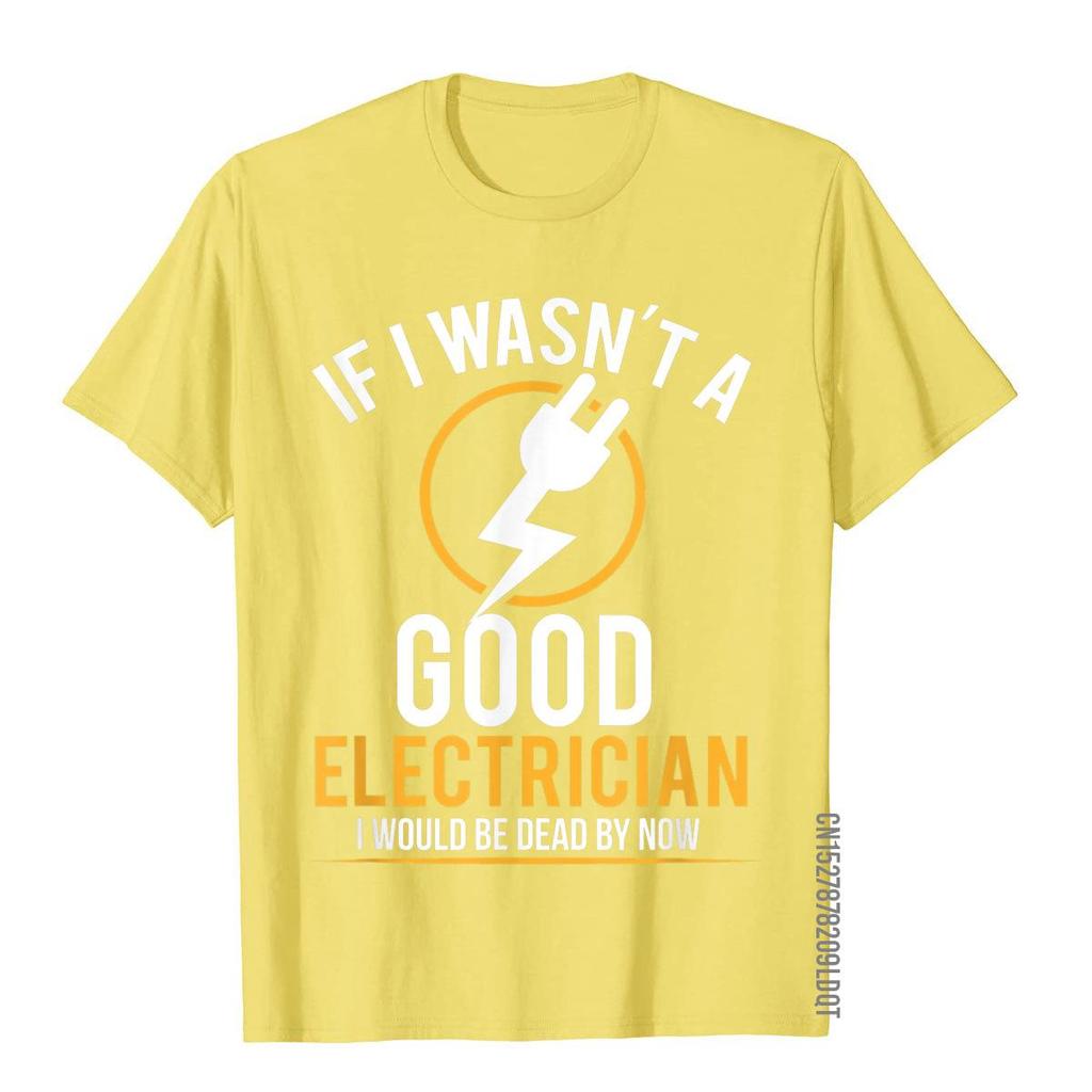 If I Wasn't A Good Electrician I'd Be Dead T-Shirt Casual Men Top T-Shirts Plain Cotton Tops T Shirt 3D Printed