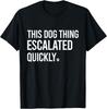This Dog Thing Escalated Quickly Funny Dog Lovers Dog Owner T-Shirt