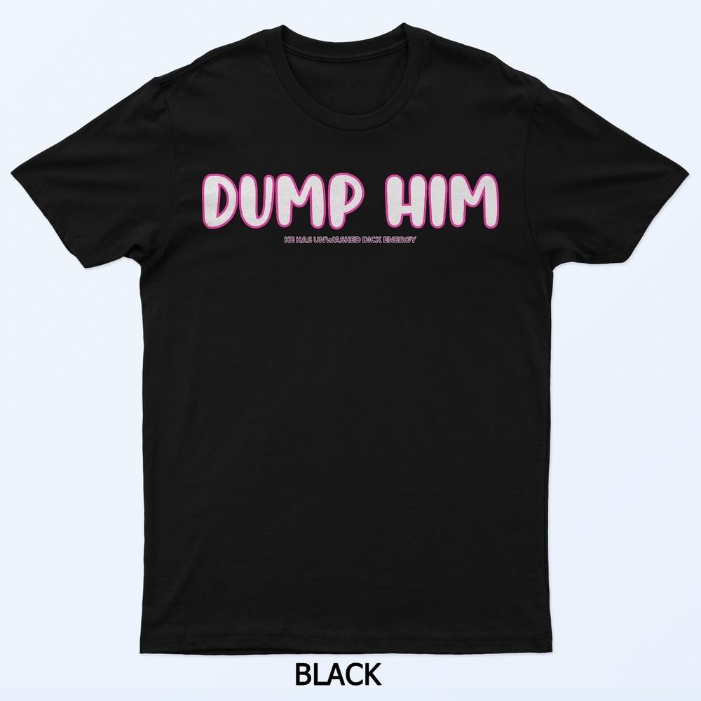 

Dump Him He Has Unwashed Dick Energy Funny Breakup T-Shirt L