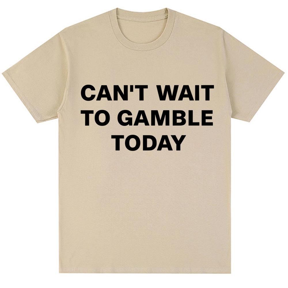 Fun and Can t Wait To Gamble Today s Letter Print T-shirt for Men and Women Humorous Jokes Summer Print 100% Pure Cotton T-shirt 4XL