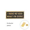 I Have No Idea Always Anxious Pin Brooches Badges Hard Enamel Pins Backpack Bag Hat Leather Jackets Fashion Accessory Super Whit