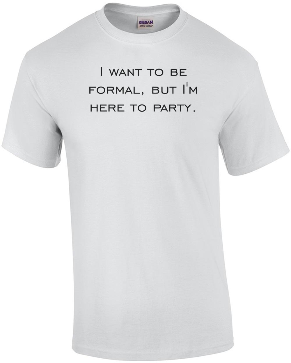 I want to be formal, but I m here to party. Shirt Unisex T-Shirt XXL