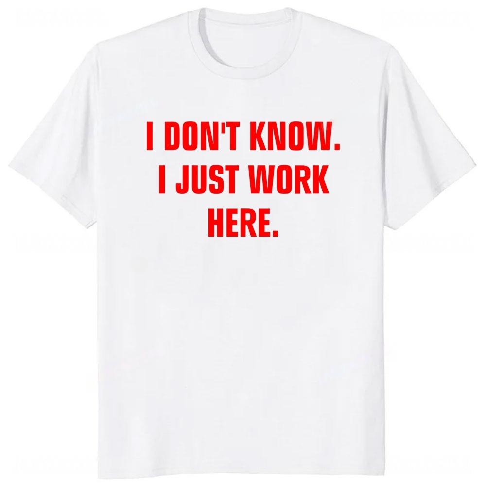 

I Dont Know I Just Work Here Funny Jokes Sarcastic TShirt Casual Fashion Loose Hip Hop Unisex Tshirt Harajuku Summer Style Tees 4XL